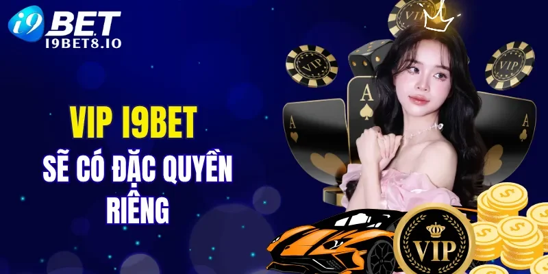 VIP I9BET sẽ có đặc quyền riêng